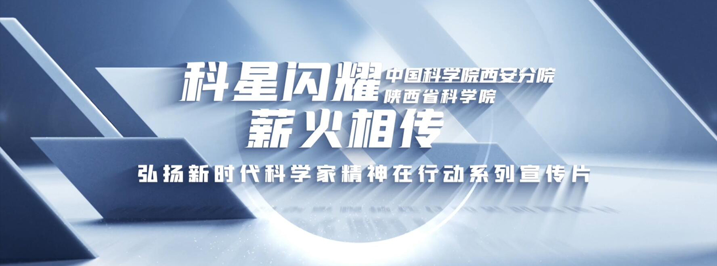 “科星闪耀 薪火相传”中国科学院西安分院 陕西省科学院“弘扬新时代科学家精神在行动”主题宣传之二